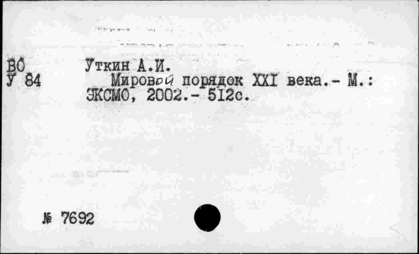 ﻿ВО	Уткин А.И.
У 84 Мирово порядок XXI века. - М.: ЭКСМО, 2002.- 512с.
> 7692